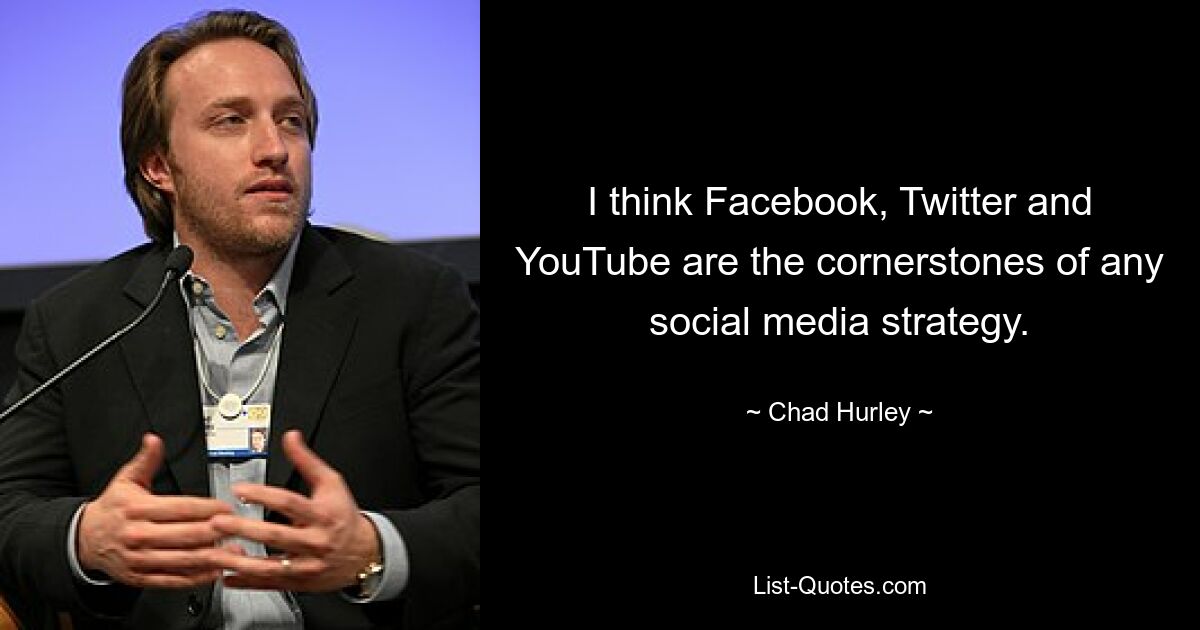 I think Facebook, Twitter and YouTube are the cornerstones of any social media strategy. — © Chad Hurley