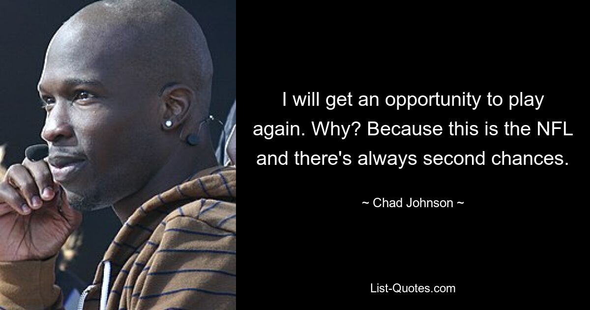 I will get an opportunity to play again. Why? Because this is the NFL and there's always second chances. — © Chad Johnson