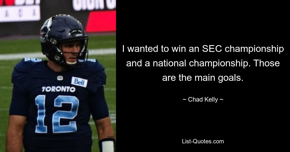 I wanted to win an SEC championship and a national championship. Those are the main goals. — © Chad Kelly