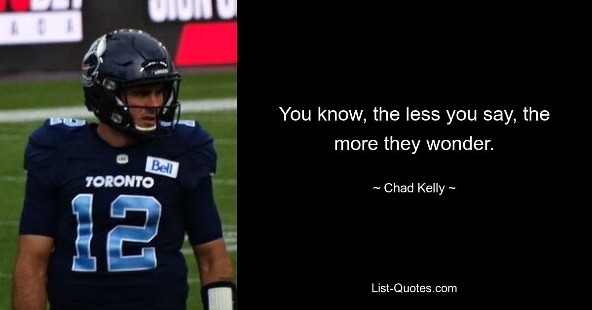 You know, the less you say, the more they wonder. — © Chad Kelly