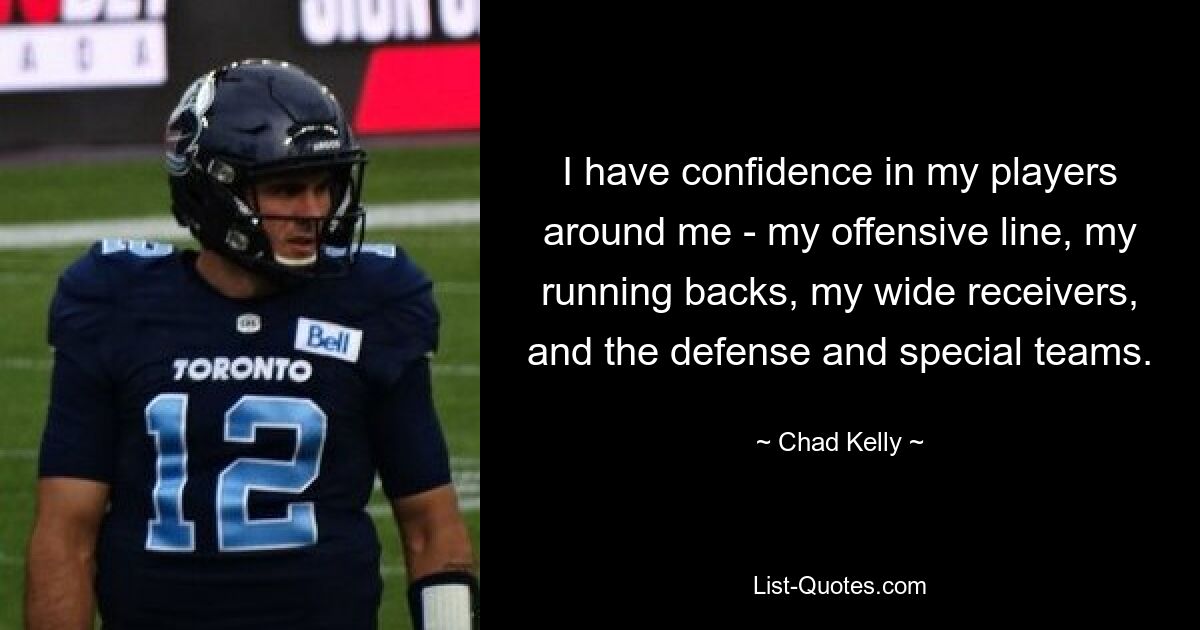 I have confidence in my players around me - my offensive line, my running backs, my wide receivers, and the defense and special teams. — © Chad Kelly