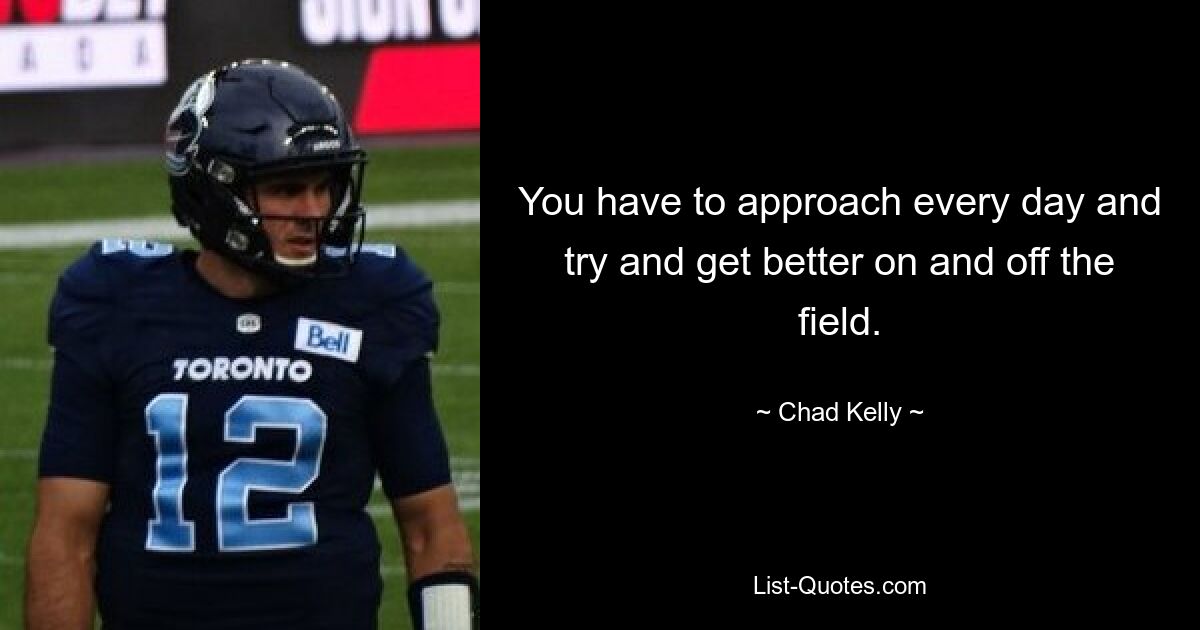 You have to approach every day and try and get better on and off the field. — © Chad Kelly