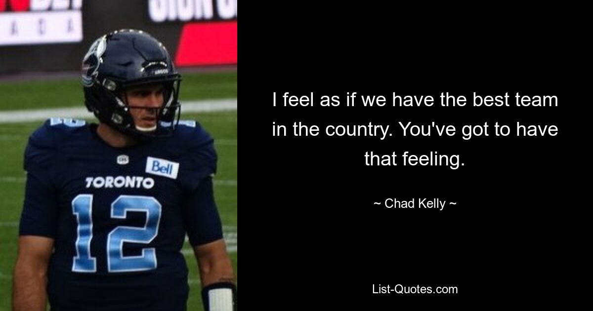 I feel as if we have the best team in the country. You've got to have that feeling. — © Chad Kelly