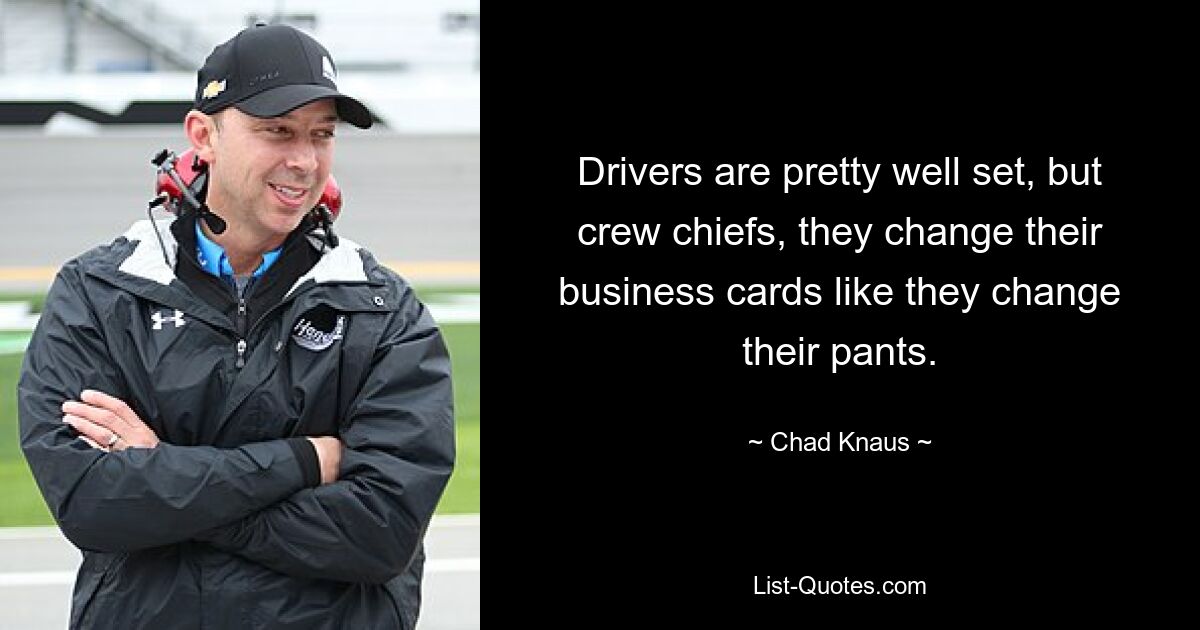 Drivers are pretty well set, but crew chiefs, they change their business cards like they change their pants. — © Chad Knaus