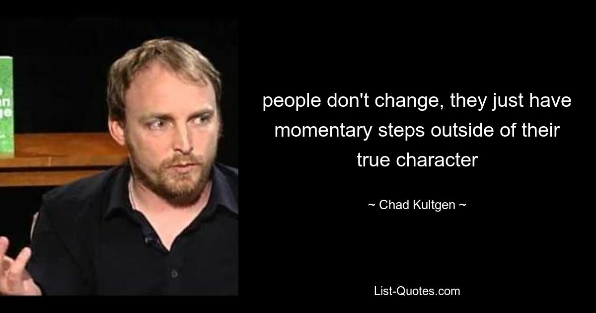 people don't change, they just have momentary steps outside of their true character — © Chad Kultgen