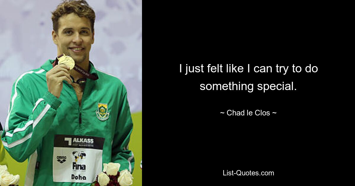 I just felt like I can try to do something special. — © Chad le Clos