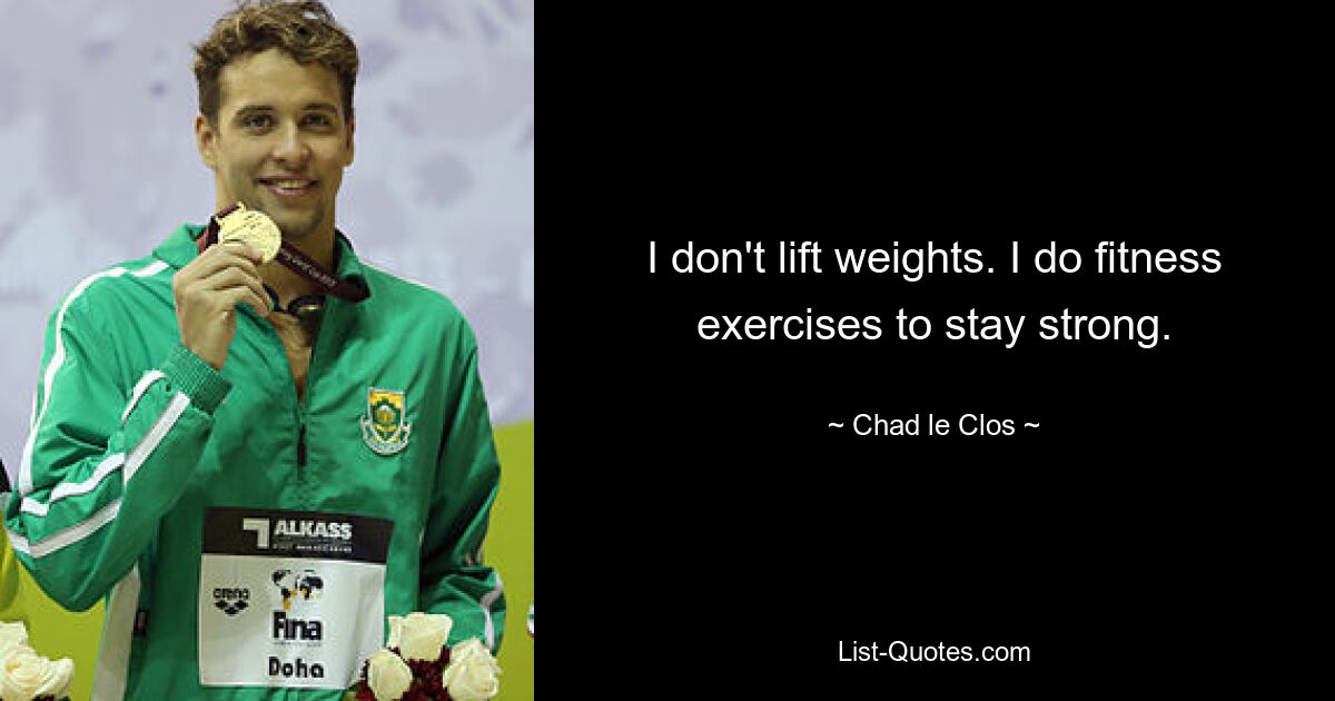 I don't lift weights. I do fitness exercises to stay strong. — © Chad le Clos