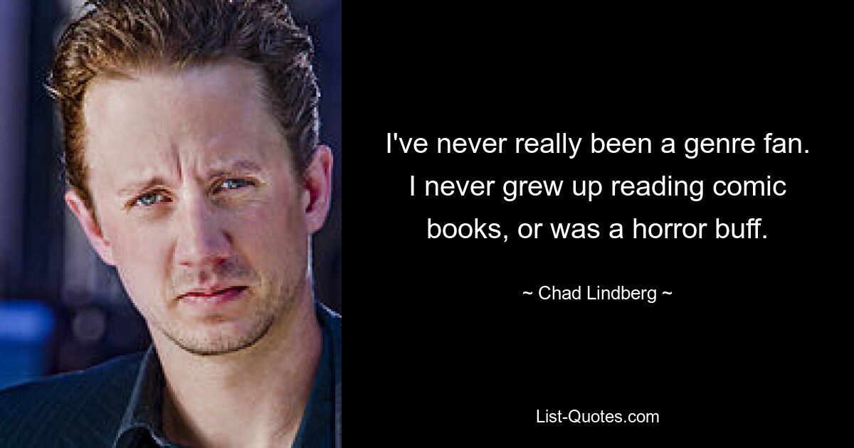 I've never really been a genre fan. I never grew up reading comic books, or was a horror buff. — © Chad Lindberg