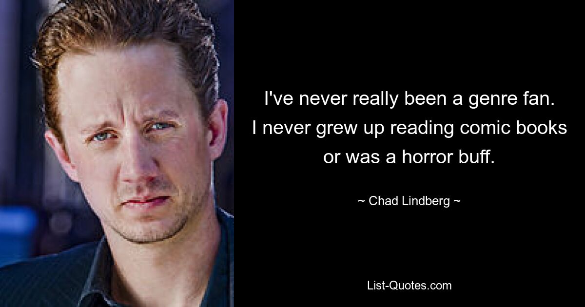 I've never really been a genre fan. I never grew up reading comic books or was a horror buff. — © Chad Lindberg