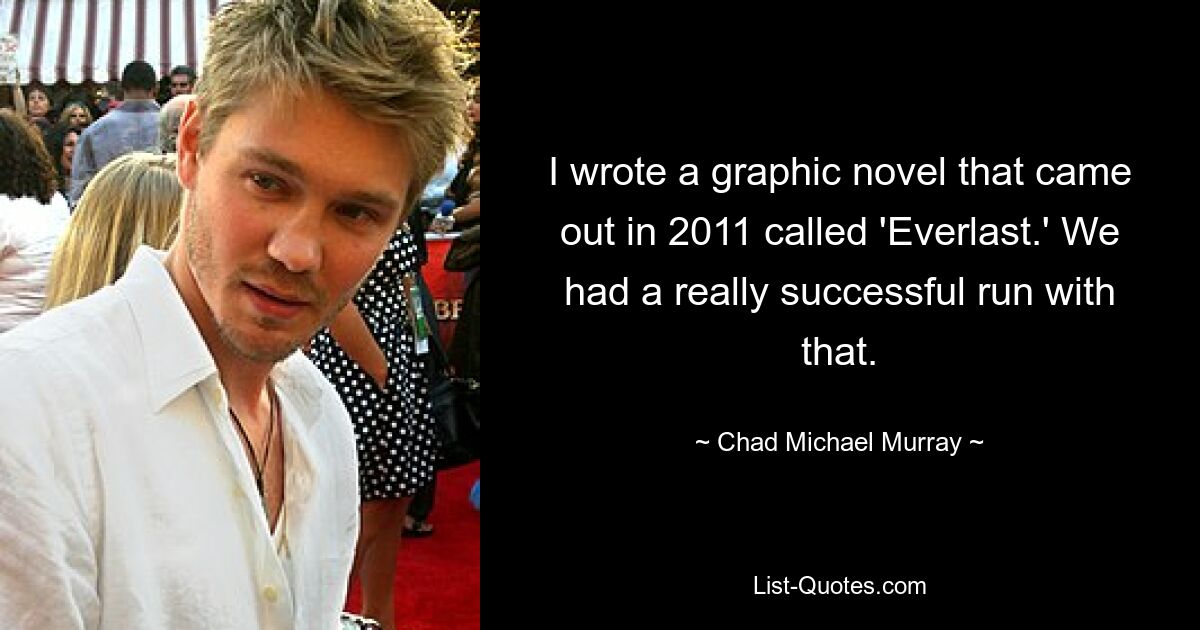 I wrote a graphic novel that came out in 2011 called 'Everlast.' We had a really successful run with that. — © Chad Michael Murray