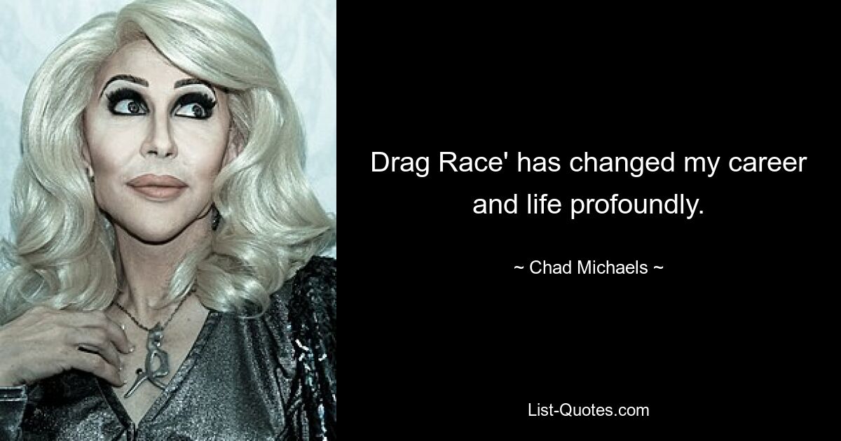 Drag Race' has changed my career and life profoundly. — © Chad Michaels