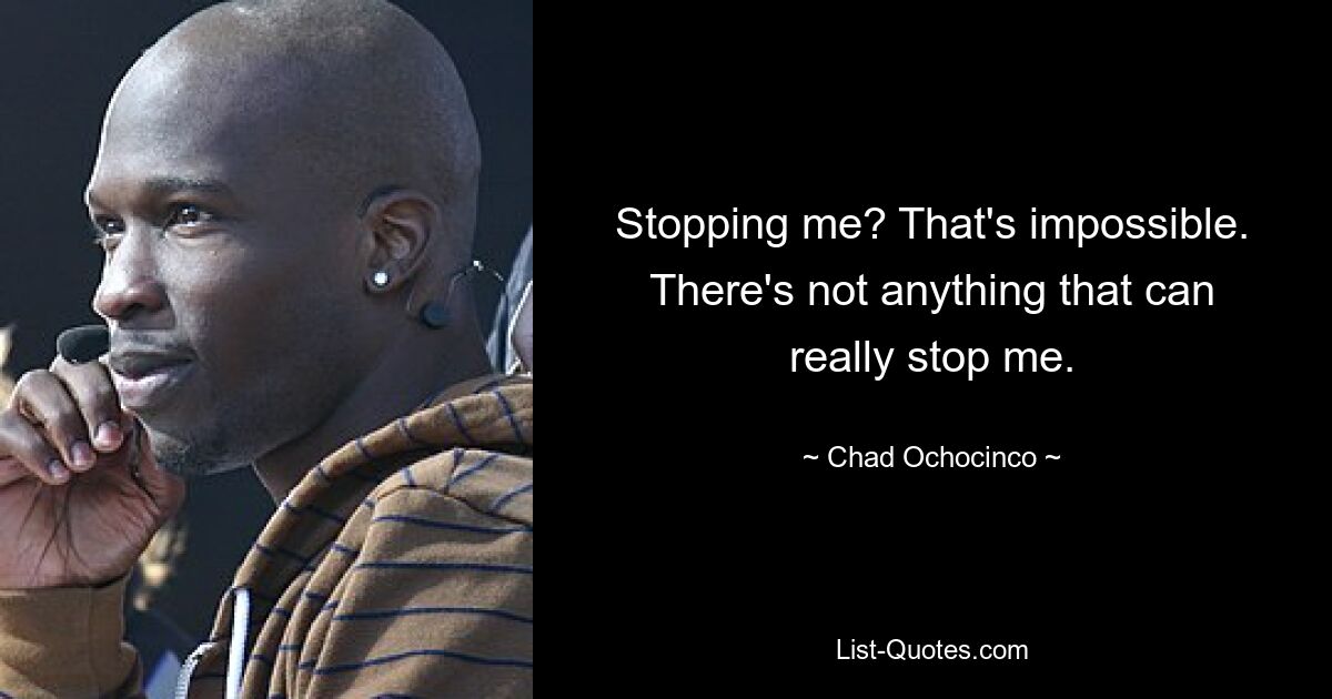 Stopping me? That's impossible. There's not anything that can really stop me. — © Chad Ochocinco