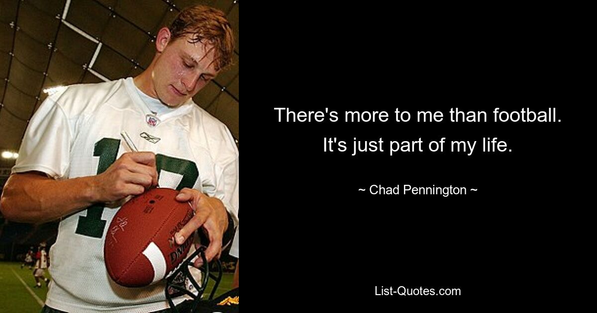 There's more to me than football. It's just part of my life. — © Chad Pennington