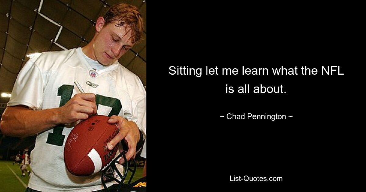 Sitting let me learn what the NFL is all about. — © Chad Pennington