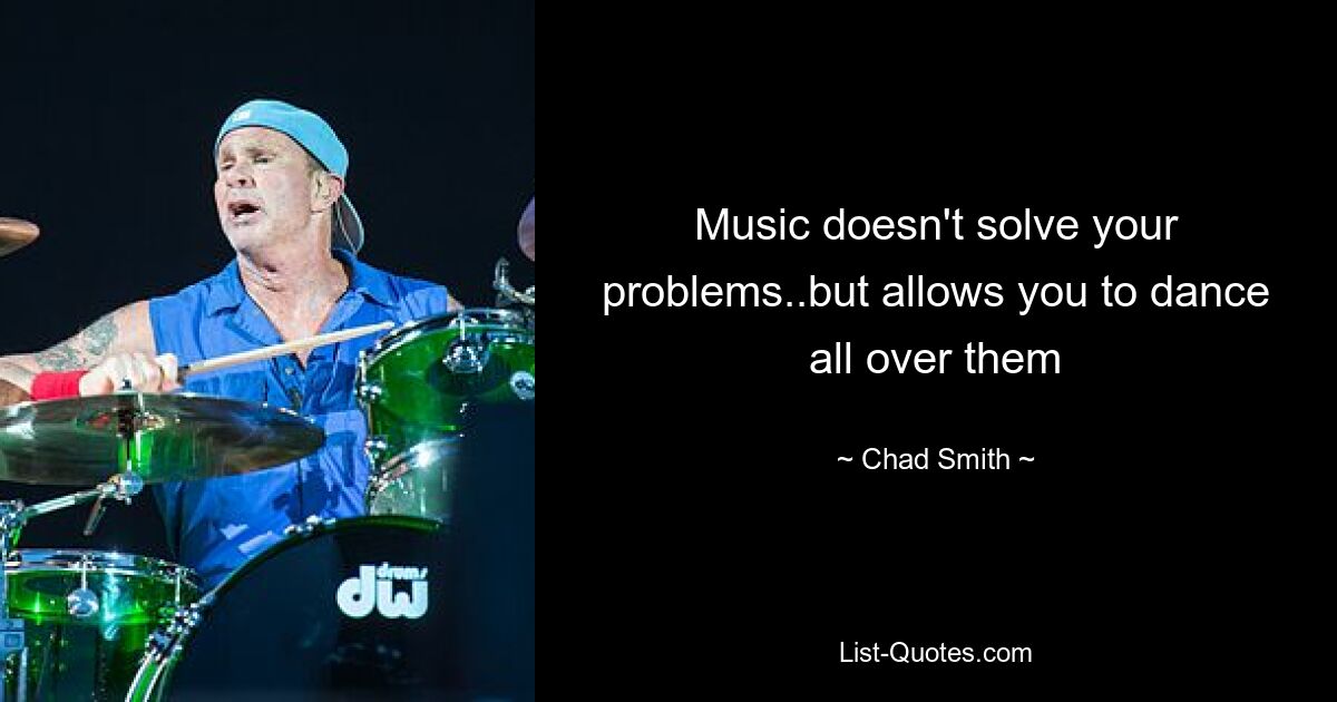 Music doesn't solve your problems..but allows you to dance all over them — © Chad Smith