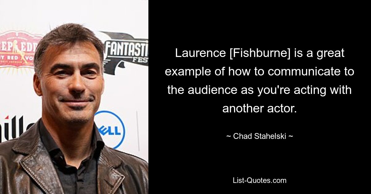 Laurence [Fishburne] is a great example of how to communicate to the audience as you're acting with another actor. — © Chad Stahelski