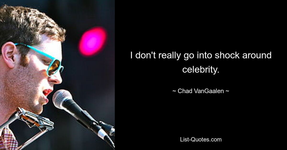 I don't really go into shock around celebrity. — © Chad VanGaalen