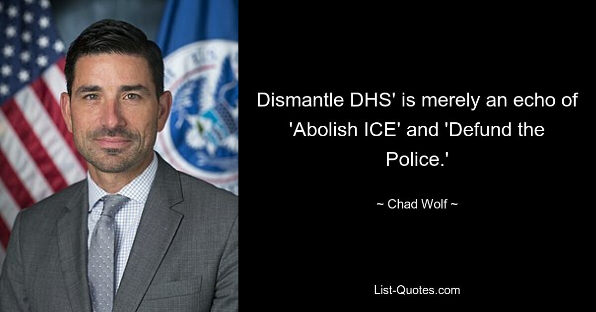 Dismantle DHS' is merely an echo of 'Abolish ICE' and 'Defund the Police.' — © Chad Wolf