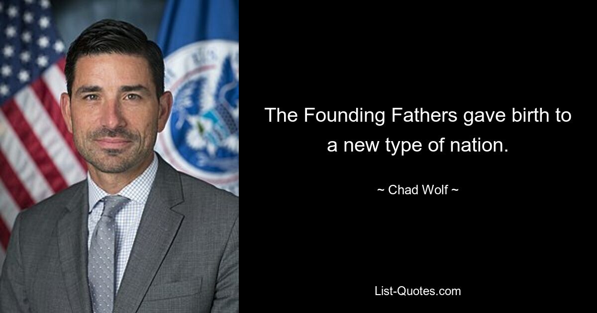 The Founding Fathers gave birth to a new type of nation. — © Chad Wolf