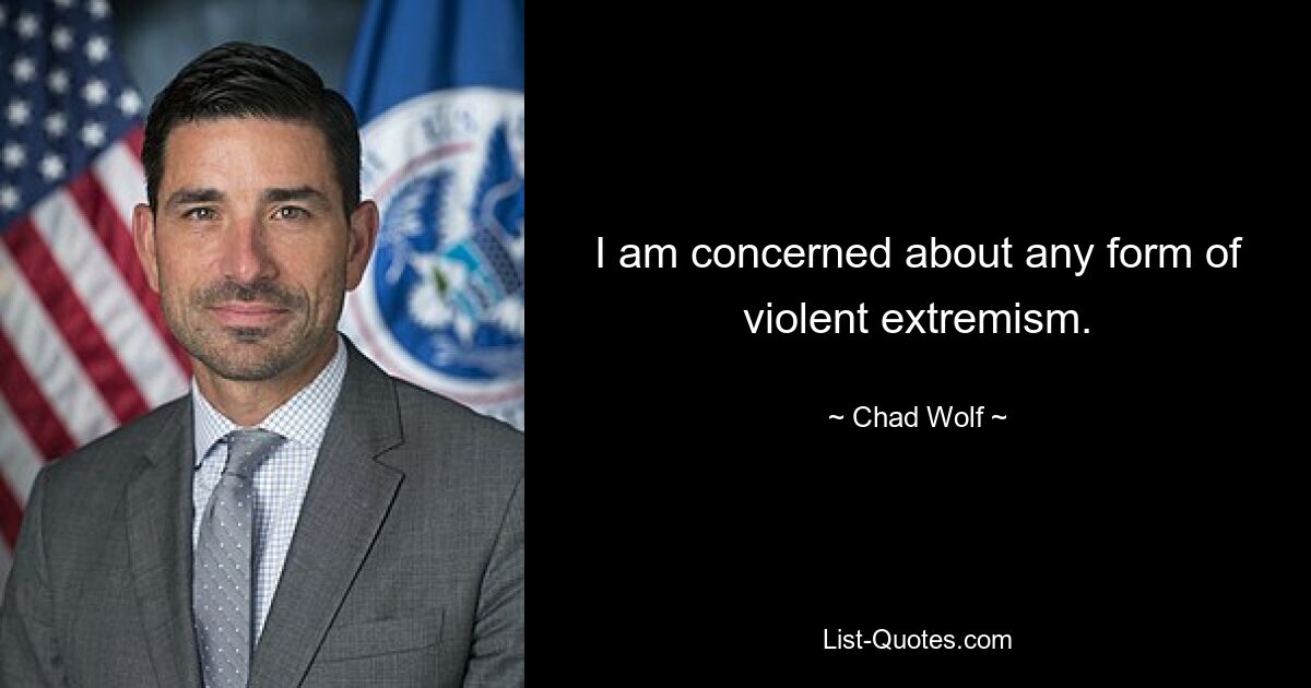 I am concerned about any form of violent extremism. — © Chad Wolf