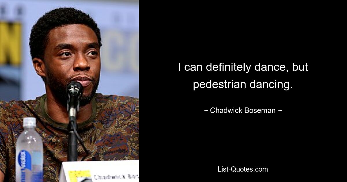 I can definitely dance, but pedestrian dancing. — © Chadwick Boseman