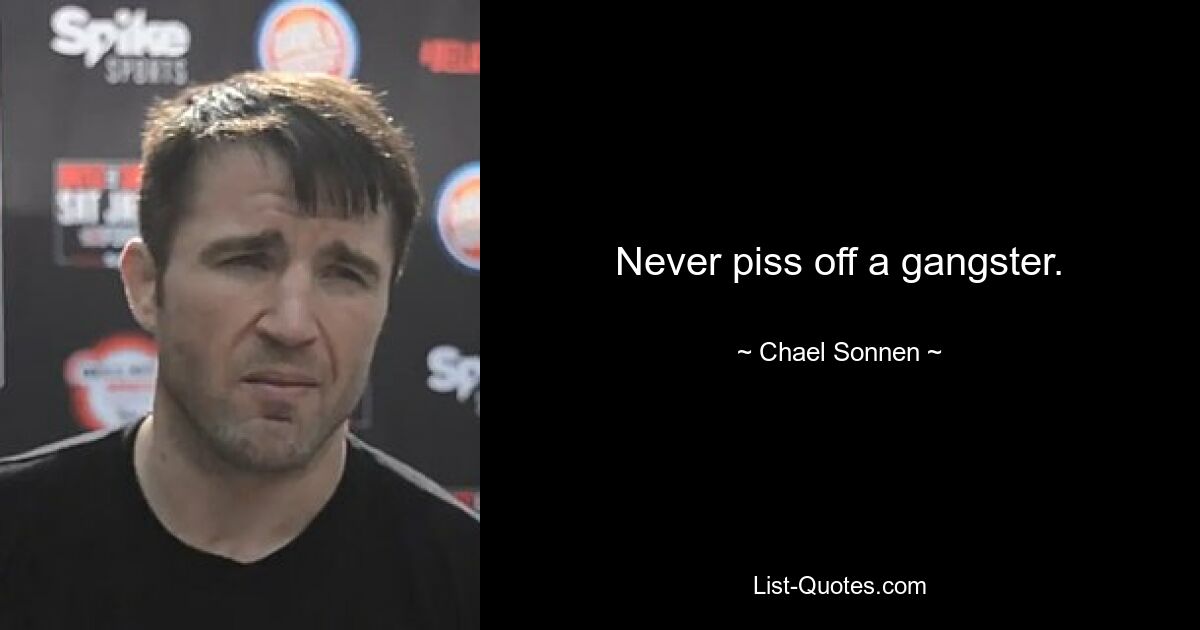 Never piss off a gangster. — © Chael Sonnen