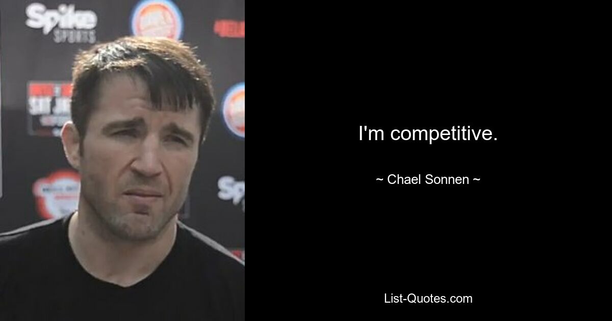 I'm competitive. — © Chael Sonnen