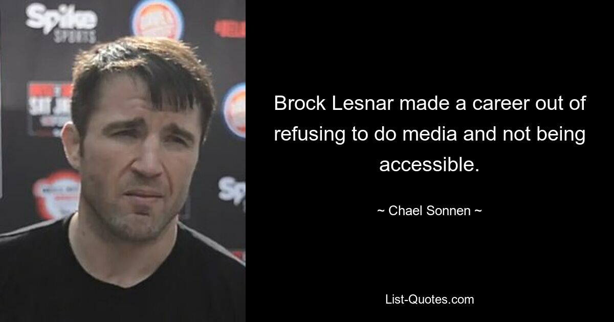 Brock Lesnar made a career out of refusing to do media and not being accessible. — © Chael Sonnen