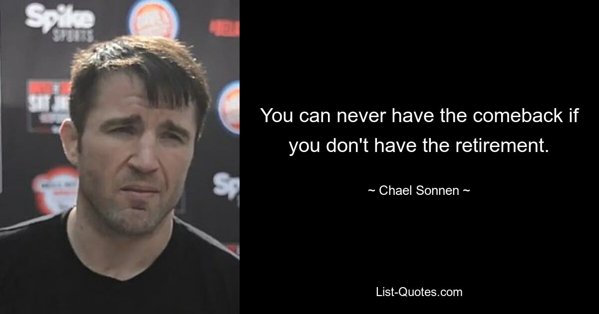 You can never have the comeback if you don't have the retirement. — © Chael Sonnen