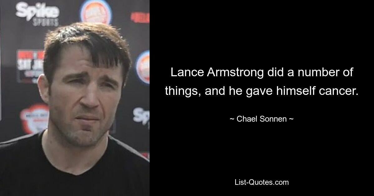 Lance Armstrong did a number of things, and he gave himself cancer. — © Chael Sonnen