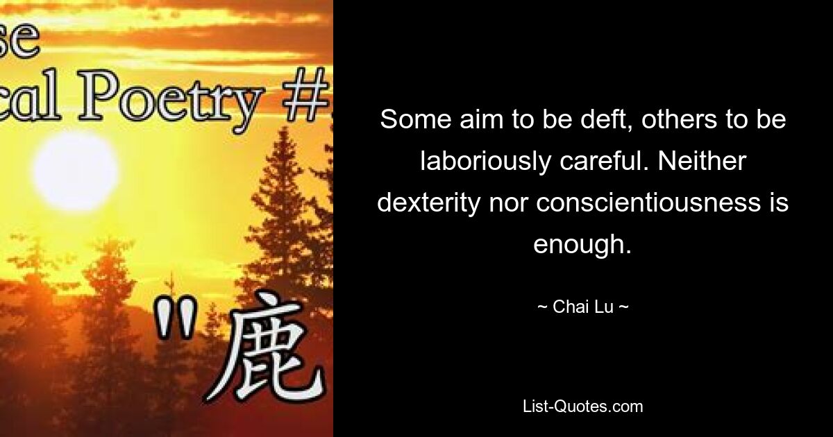 Some aim to be deft, others to be laboriously careful. Neither dexterity nor conscientiousness is enough. — © Chai Lu