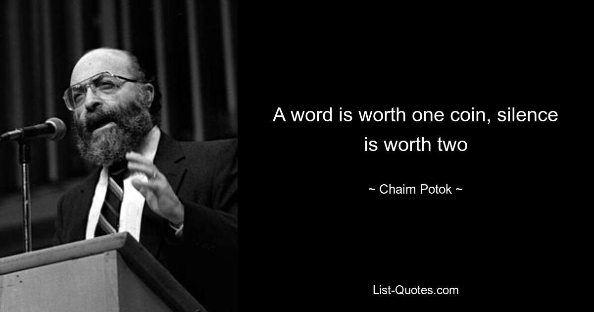 A word is worth one coin, silence is worth two — © Chaim Potok