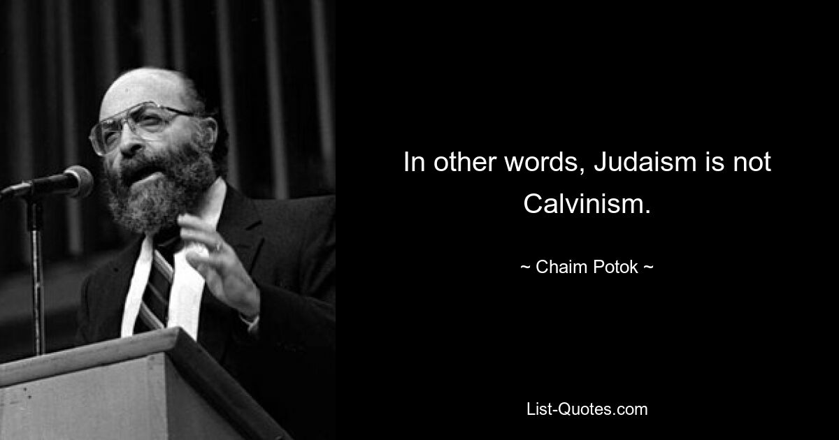 In other words, Judaism is not Calvinism. — © Chaim Potok