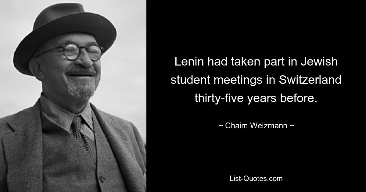 Lenin had taken part in Jewish student meetings in Switzerland thirty-five years before. — © Chaim Weizmann