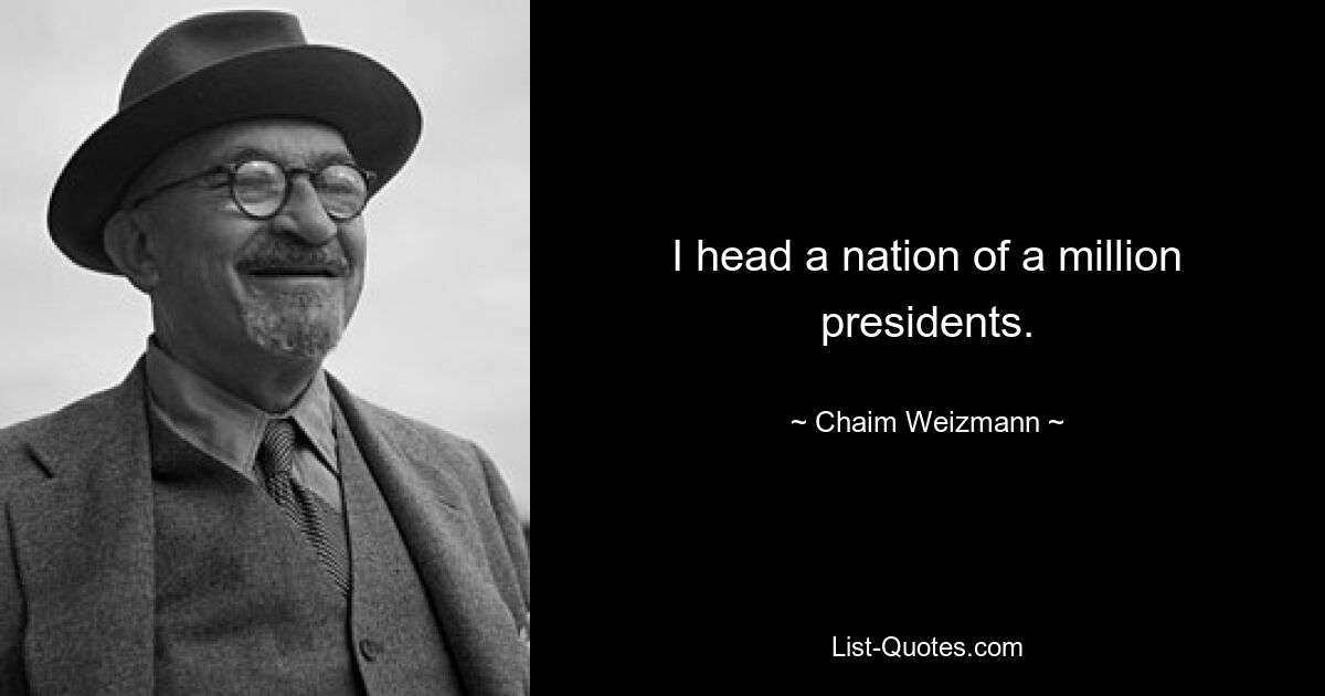 I head a nation of a million presidents. — © Chaim Weizmann