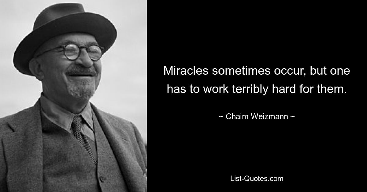 Miracles sometimes occur, but one has to work terribly hard for them. — © Chaim Weizmann