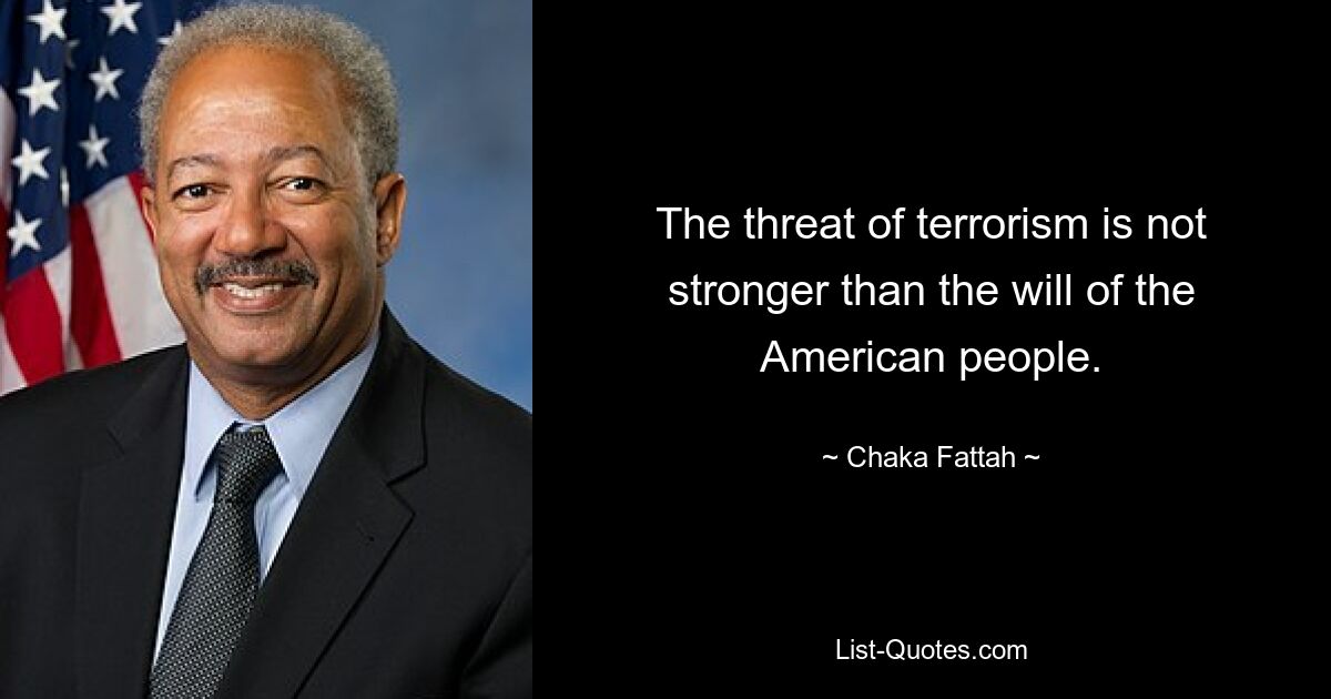 The threat of terrorism is not stronger than the will of the American people. — © Chaka Fattah