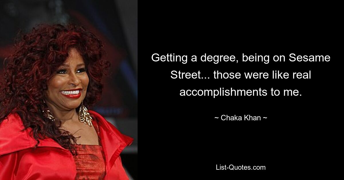 Getting a degree, being on Sesame Street... those were like real accomplishments to me. — © Chaka Khan