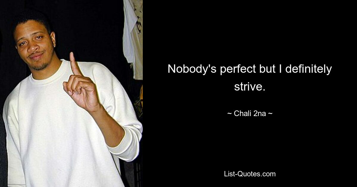 Nobody's perfect but I definitely strive. — © Chali 2na