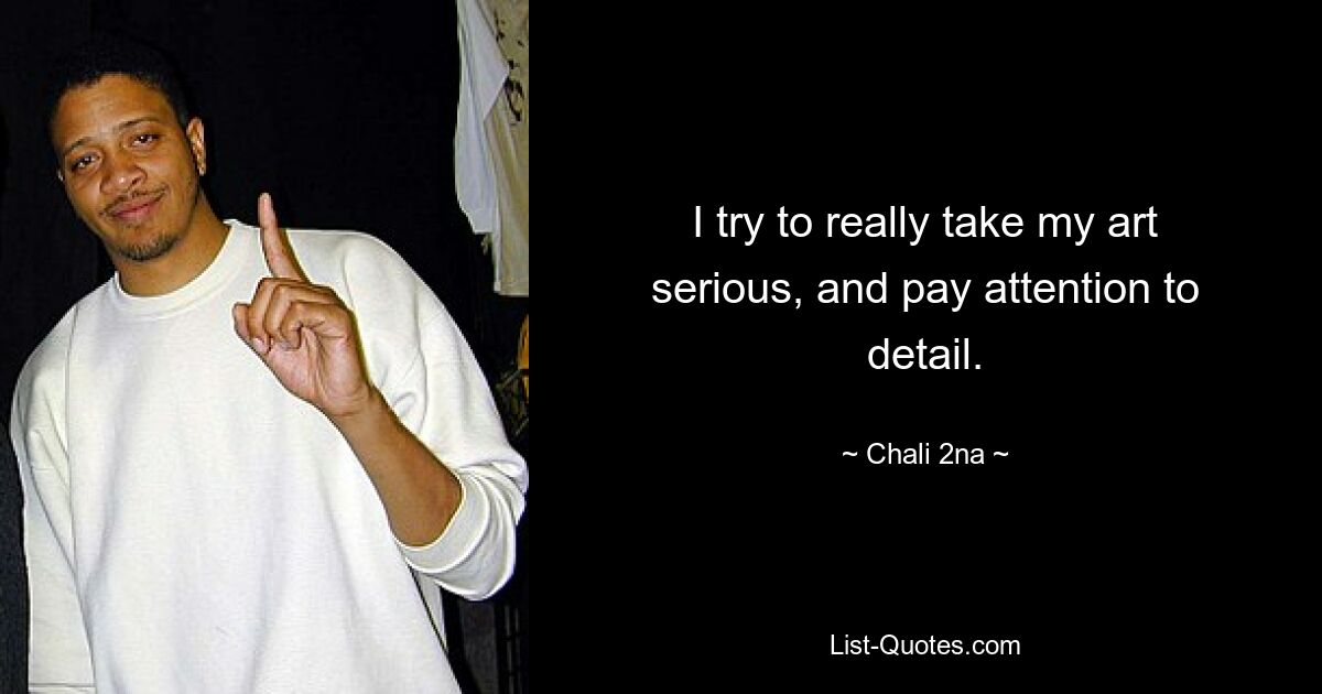 I try to really take my art serious, and pay attention to detail. — © Chali 2na