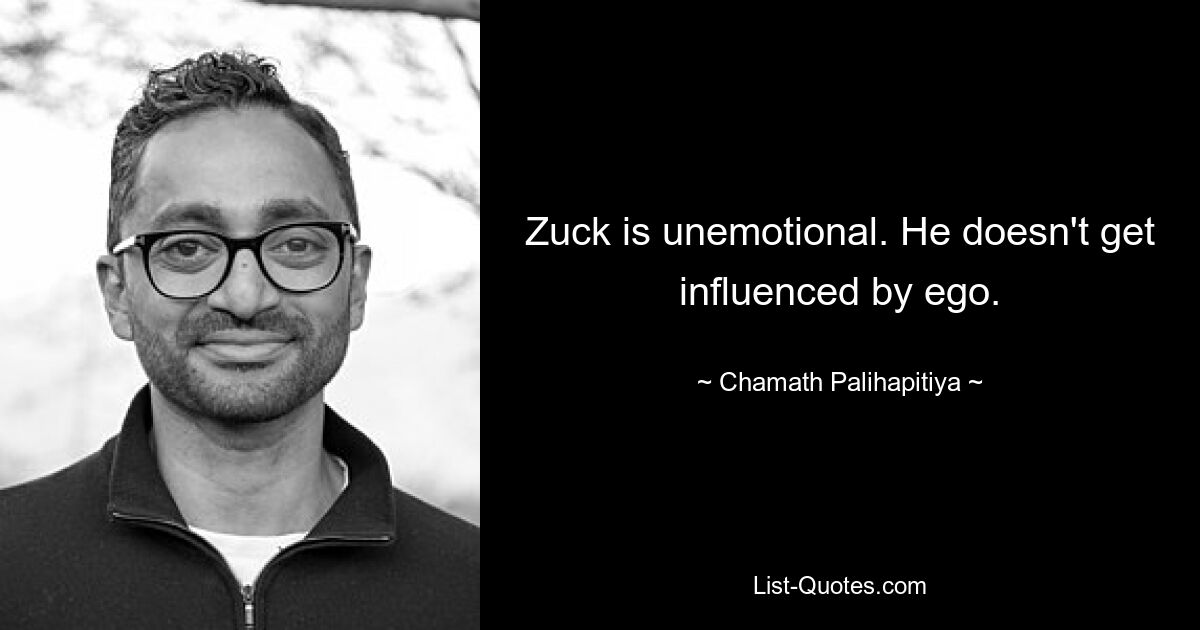 Zuck is unemotional. He doesn't get influenced by ego. — © Chamath Palihapitiya