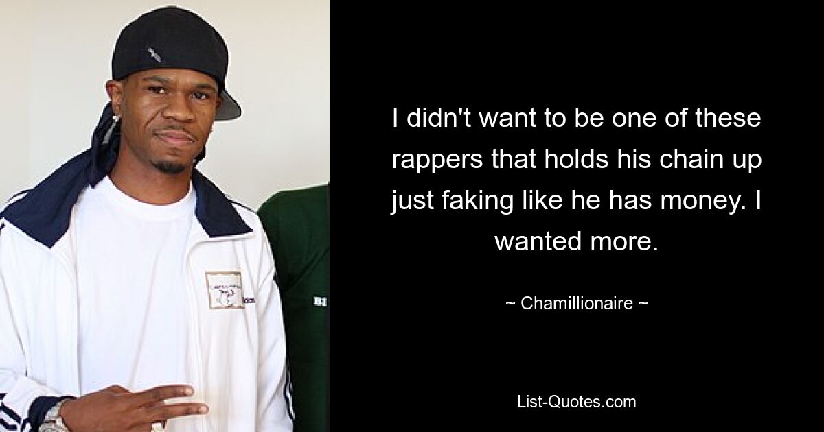 I didn't want to be one of these rappers that holds his chain up just faking like he has money. I wanted more. — © Chamillionaire