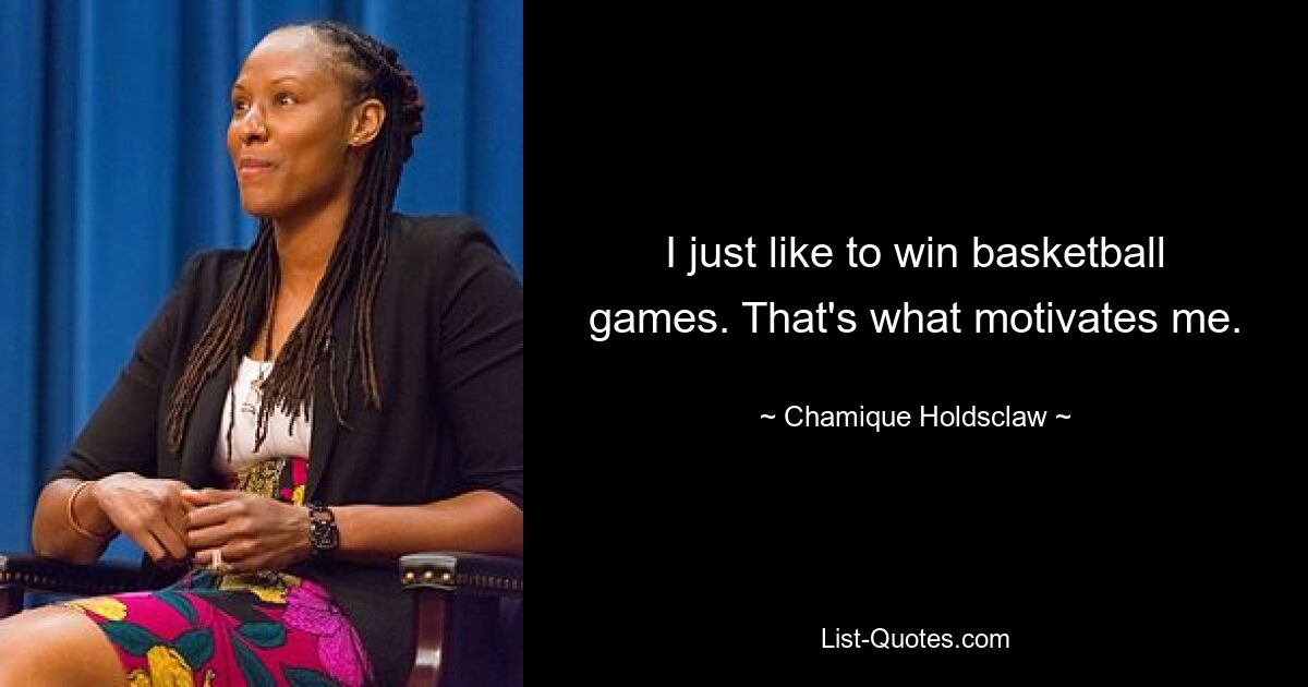 I just like to win basketball games. That's what motivates me. — © Chamique Holdsclaw