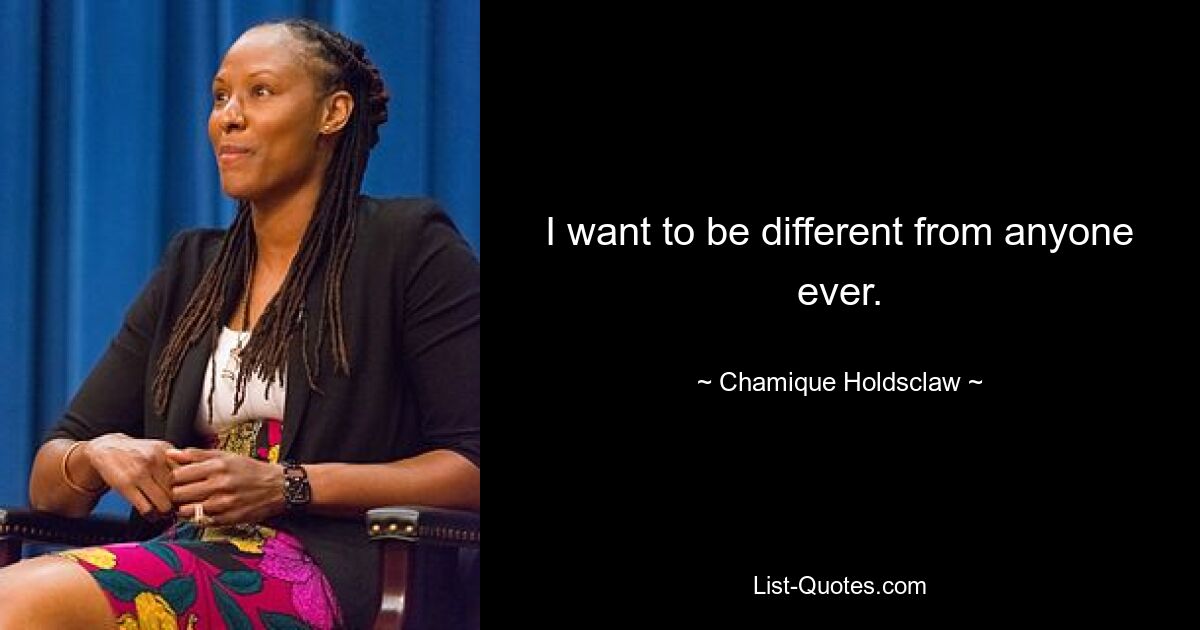 I want to be different from anyone ever. — © Chamique Holdsclaw