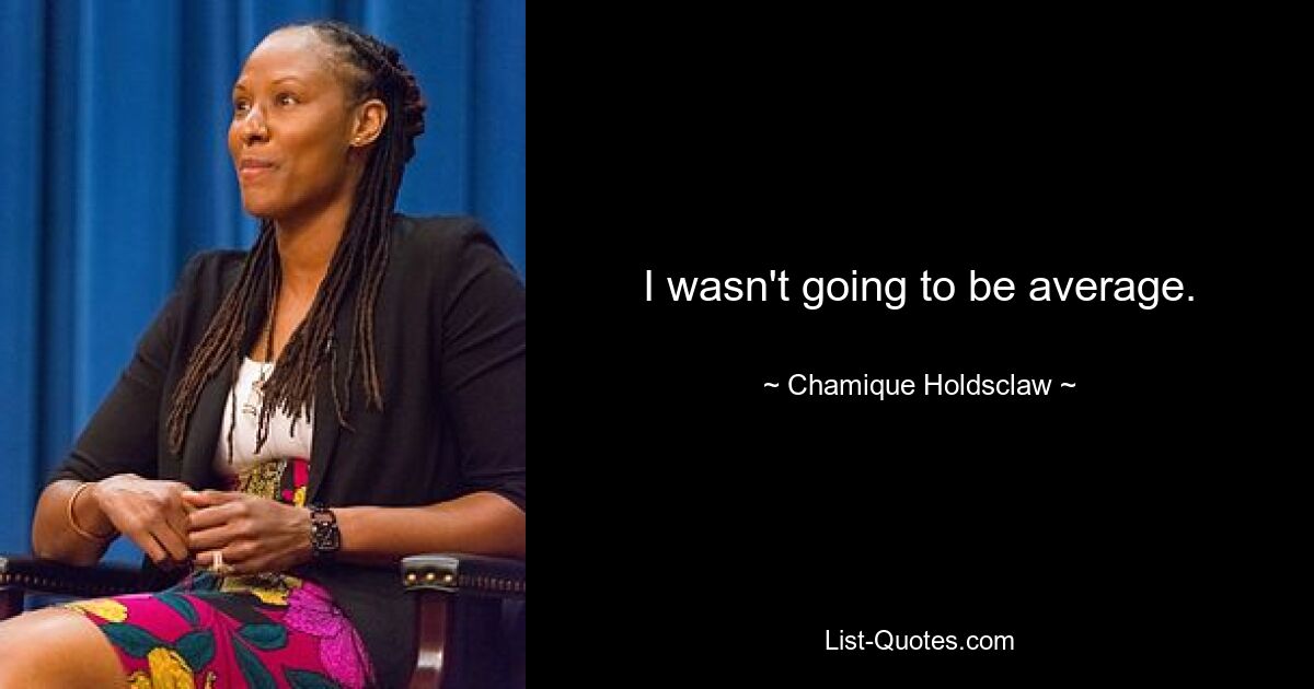 I wasn't going to be average. — © Chamique Holdsclaw