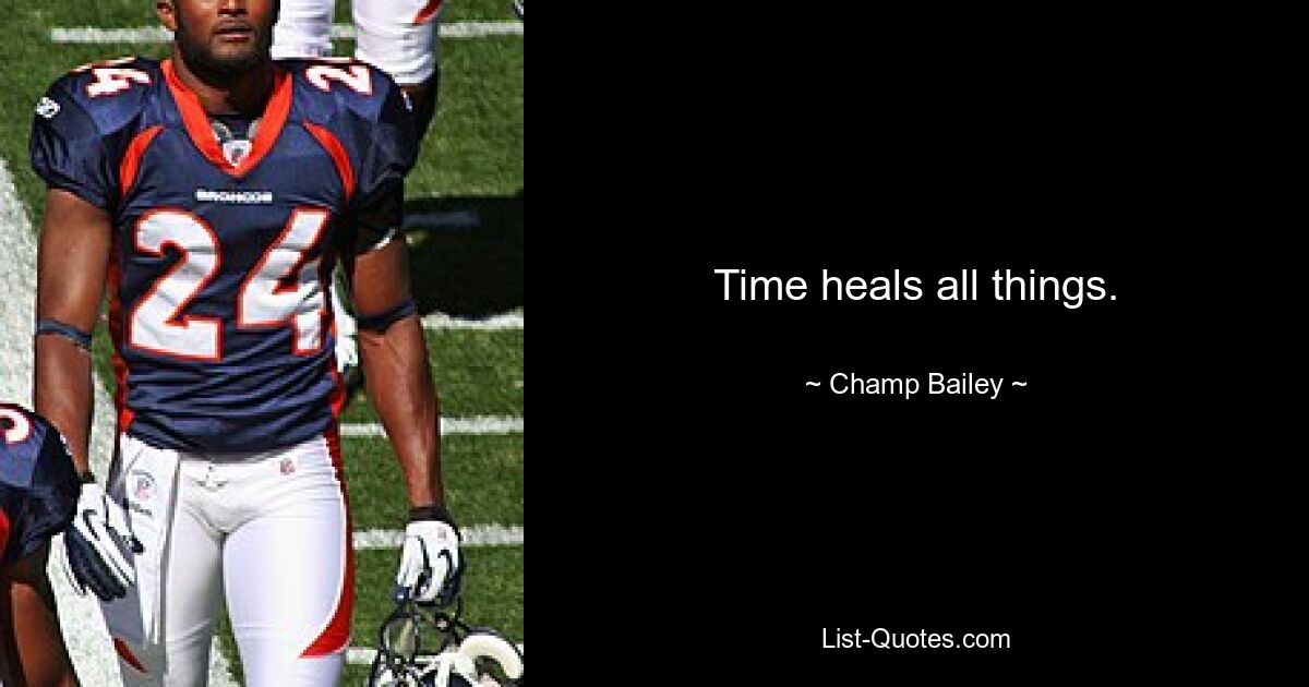 Time heals all things. — © Champ Bailey