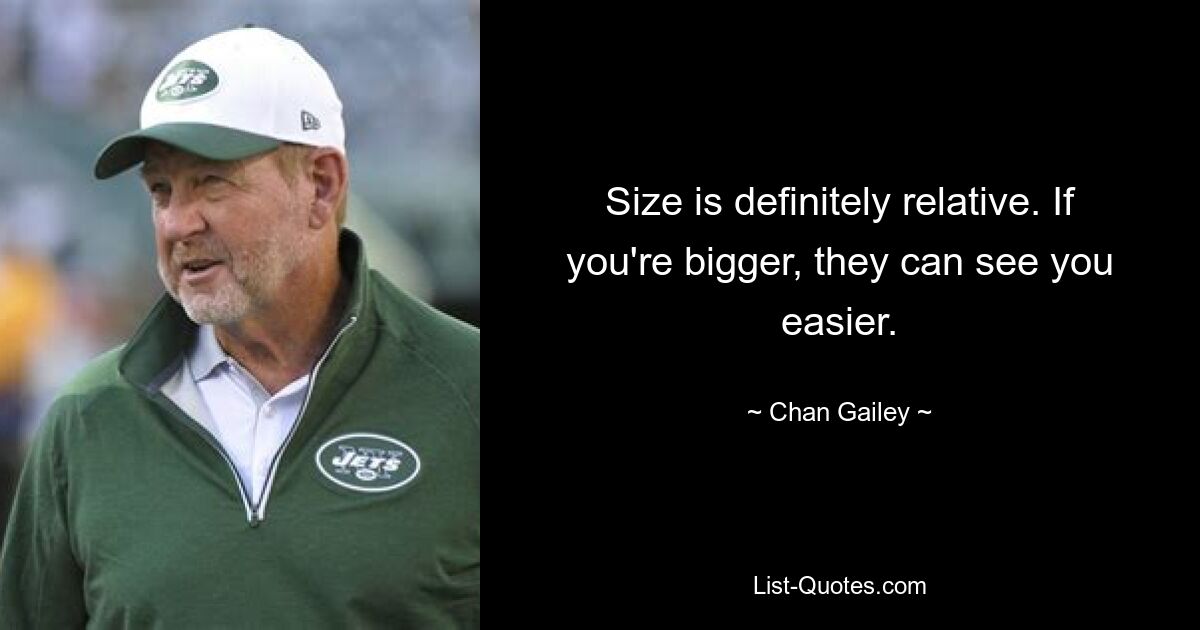 Size is definitely relative. If you're bigger, they can see you easier. — © Chan Gailey