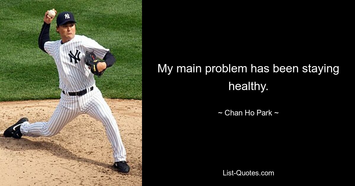 My main problem has been staying healthy. — © Chan Ho Park