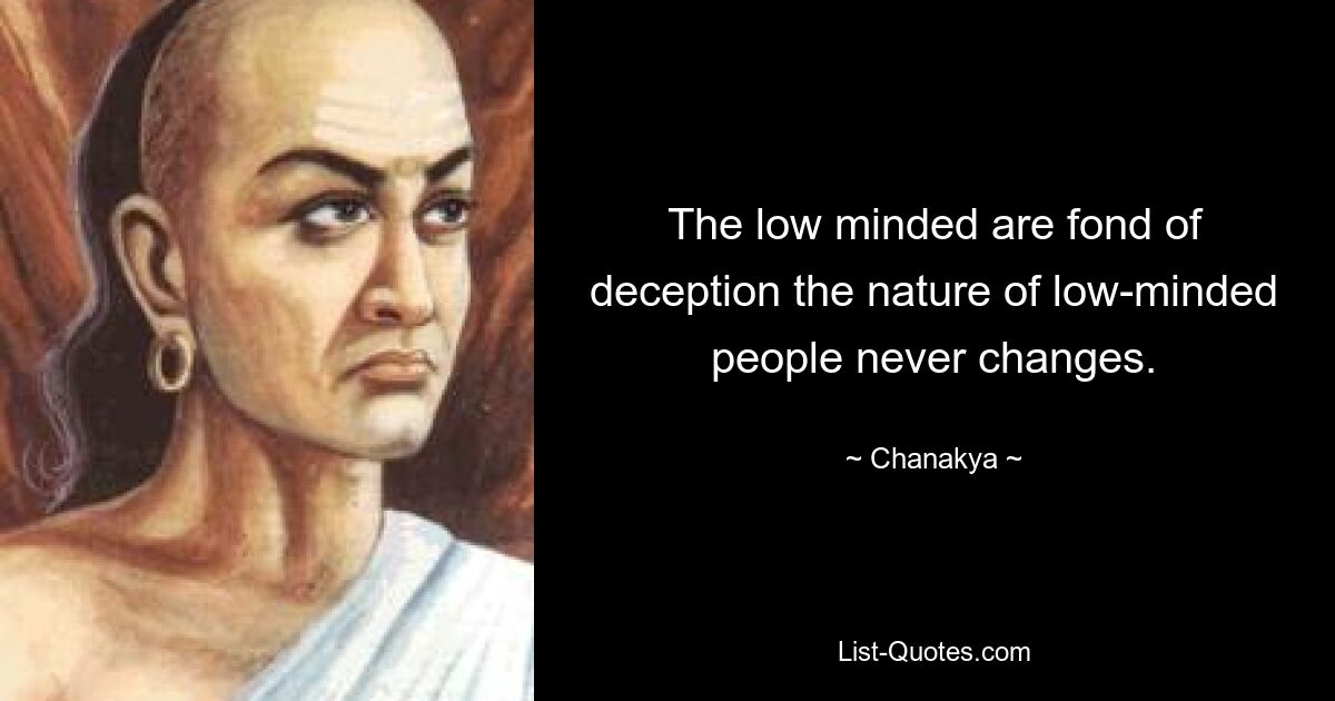 The low minded are fond of deception the nature of low-minded people never changes. — © Chanakya