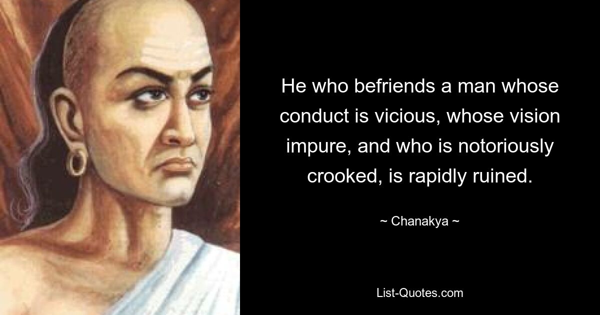 He who befriends a man whose conduct is vicious, whose vision impure, and who is notoriously crooked, is rapidly ruined. — © Chanakya